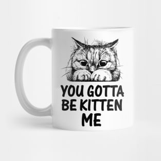 YOU GOTTA BE KITTEN ME Mug